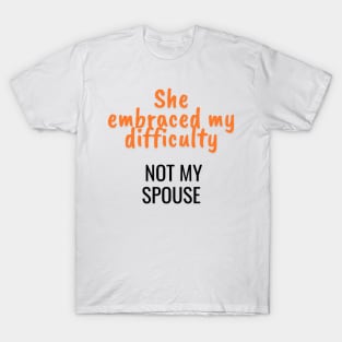 She embraced my difficulty, not my spouse T-Shirt